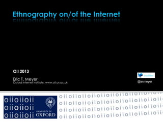 OII 2013
Eric T. Meyer
Oxford Internet Institute, www.oii.ox.ac.uk @etmeyer
 