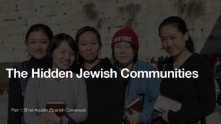 Part 1: B’nei Anusim (Spanish Conversos)
The Hidden Jewish Communities
 