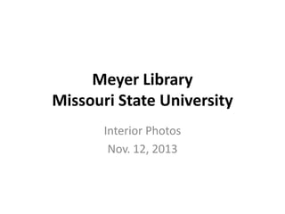 Meyer Library
Missouri State University
Interior Photos
Nov. 12, 2013

 