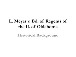 L. Meyer v. Bd. of Regents of
the U. of Oklahoma
Historical Background
 