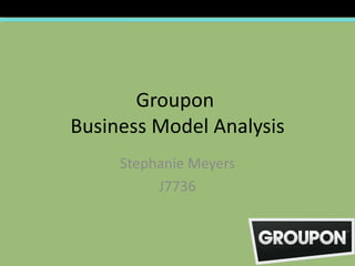Groupon
Business Model Analysis
     Stephanie Meyers
          J7736
 