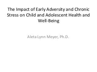 The Impact of Early Adversity and Chronic
Stress on Child and Adolescent Health and
Well-Being
Aleta Lynn Meyer, Ph.D.

 