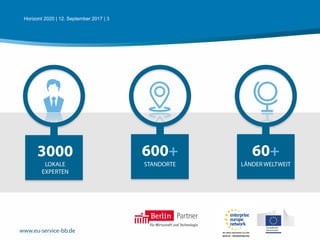 www.eu-service-bb.de
3000 600+
STANDORTELOKALE
EXPERTEN
60+
LÄNDER WELTWEIT
Horizont 2020 | 12. September 2017 | 3
 