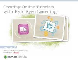 Creating Online Tutorials
with Byte-Syze Learning




volume 2
Meylah’s eBook Series for Creatives
Click Here to Subscribe

                    eBooks
 