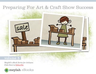Preparing For Art & Craft Show Success




volume 5
Meylah’s eBook Series for Artisans
Click Here to Subscribe

                    eBooks
 