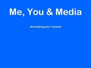 diversifying your revenue
Me, You & Media
 