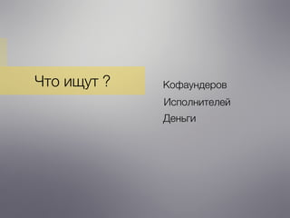 Что ищут ? Кофаундеров
Деньги
Исполнителей
 