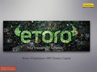 Сбербанк 
Фонд «Сбербанка» SBT Venture Capital 
Презентацию можно 
смотреть в телефоне 
 