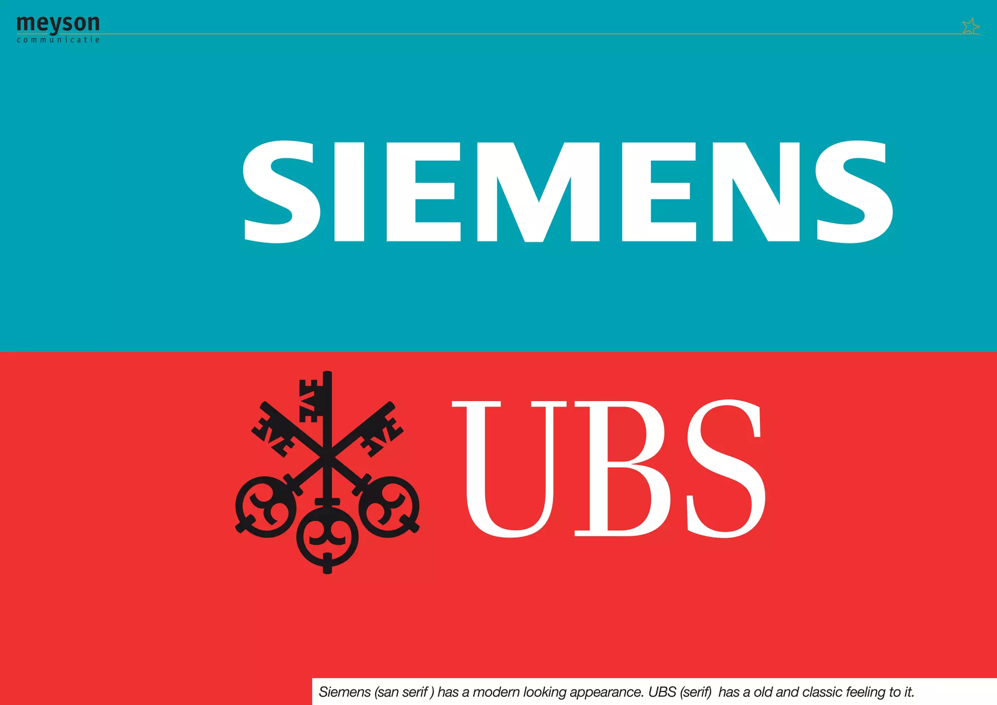 Siemens (san serif ) has a modern looking appearance. UBS (serif) has a old and classic feeling to it.
 