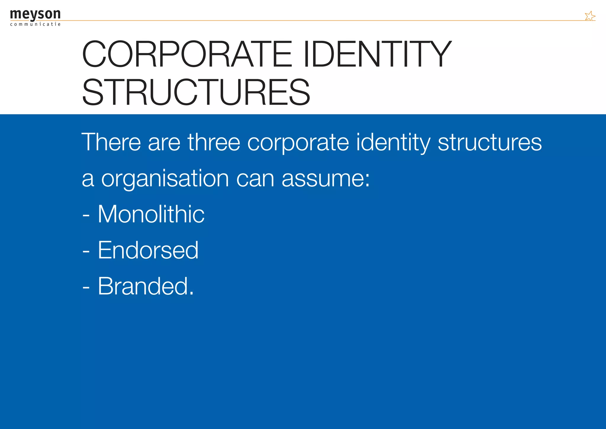 CORPORATE IDENTITY
STRUCTURES
There are three corporate identity structures
a organisation can assume:
- Monolithic
- Endorsed
- Branded.
 