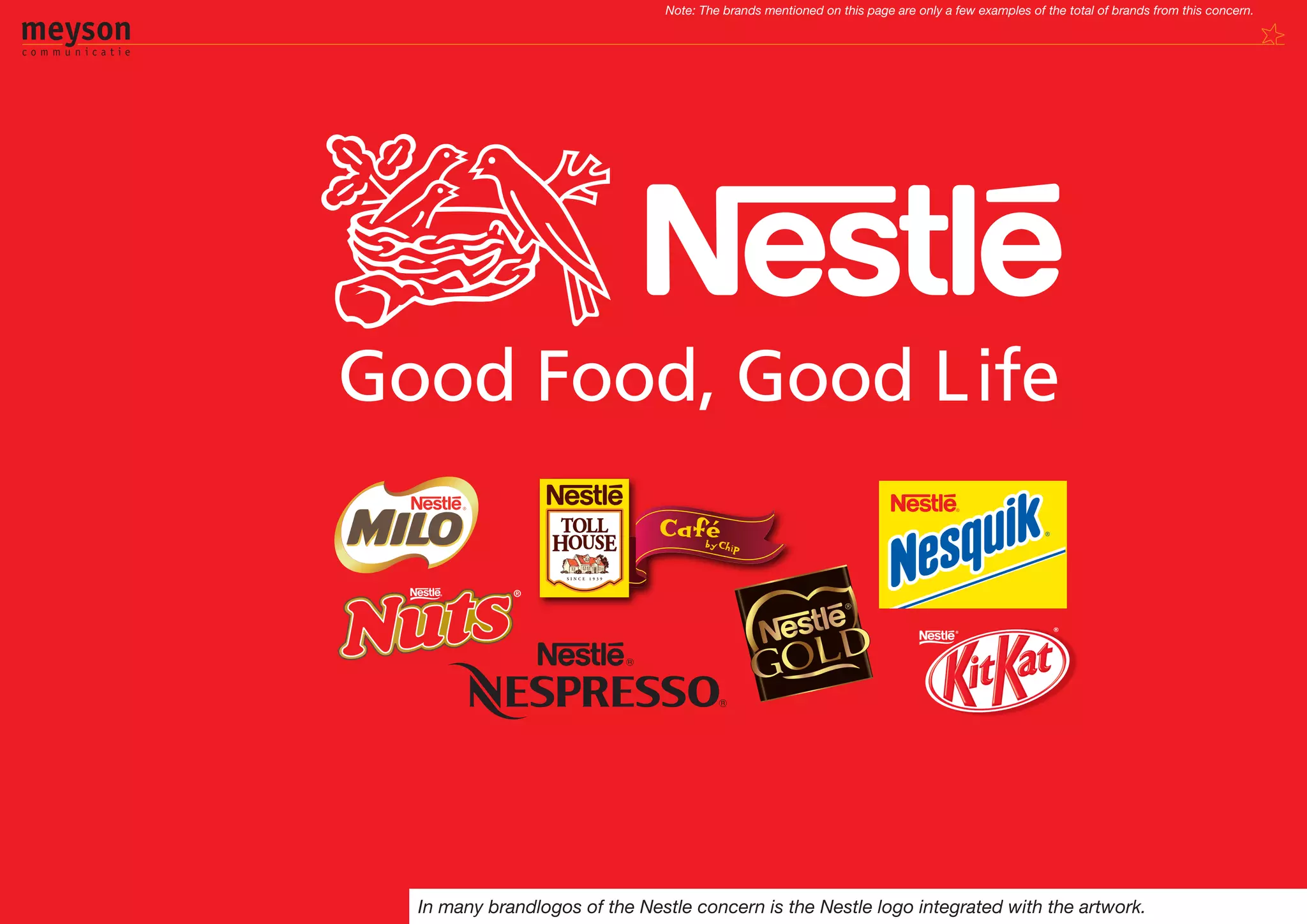 Note: The brands mentioned on this page are only a few examples of the total of brands from this concern.




In many brandlogos of the Nestle concern is the Nestle logo integrated with the artwork.
 