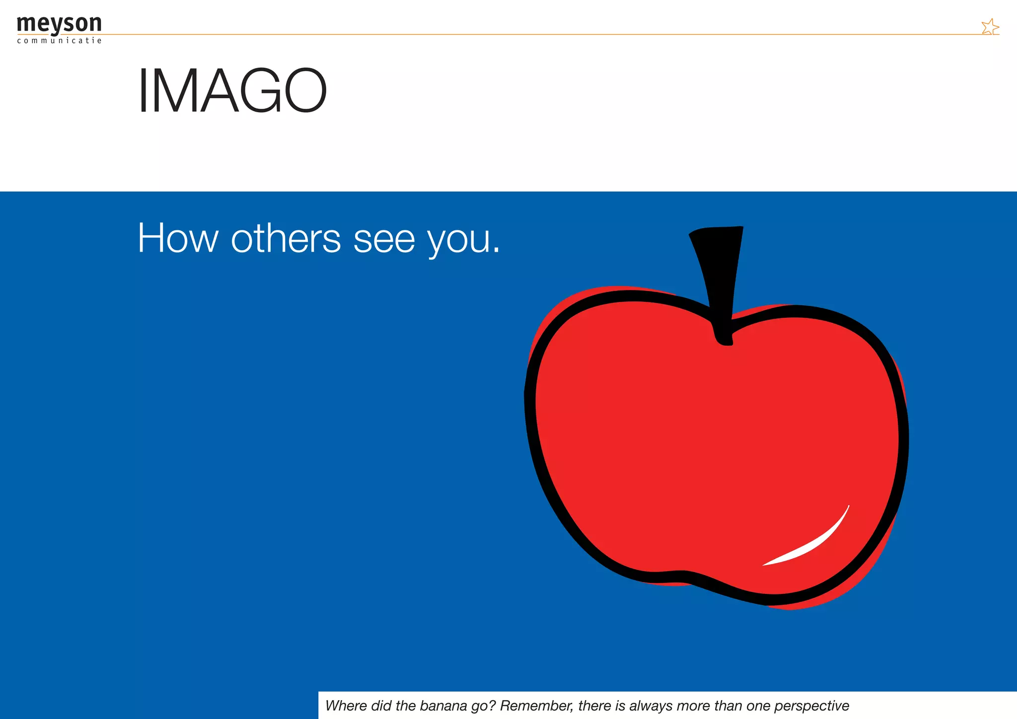IMAGO

How others see you.




         Where did the banana go? Remember, there is always more than one perspective
 