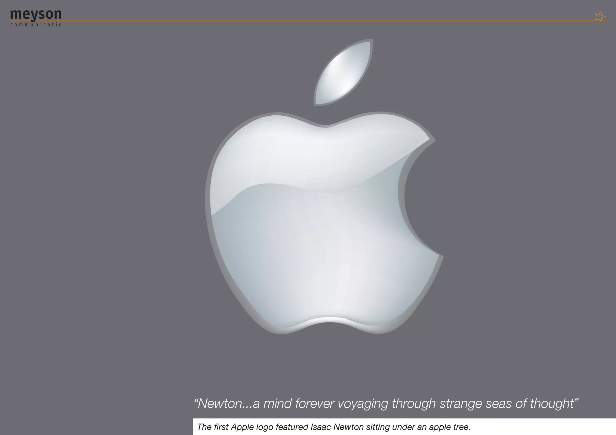 “Newton...a mind forever voyaging through strange seas of thought”
The first Apple logo featured Isaac Newton sitting under an apple tree.
 