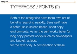 TYPEFACES / FONTS (2)

Both of the categories have there own set of
benefits regarding usabilty. Sans serif have
a beter use in screen based, short copy
environments. As for the serif works beter for
long copy printed works (such as newspapers
and books), at least
for the text body. A combination of these
 