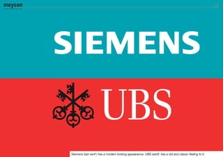 Siemens (san serif ) has a modern looking appearance. UBS (serif) has a old and classic feeling to it.
 