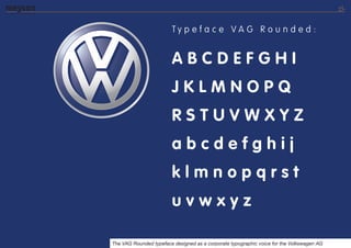 Ty p e f a c e VA G R o u n d e d :


                        ABCDEFGHI
                        JKLMNOPQ
                        RSTUVWXYZ
                        abcdefghij
                        klmnopqrst
                        uvwxyz

The VAG Rounded typeface designed as a corporate typographic voice for the Volkswagen AG
 