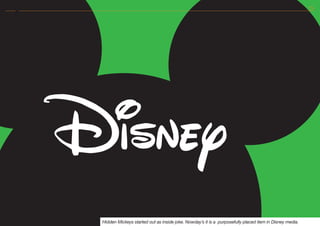 Hidden Mickeys started out as inside joke. Nowday’s it is a purposefully placed item in Disney media.
 