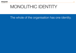 MONOLITHIC IDENTITY

The whole of the organisation has one identity.
 