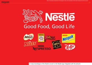 Note: The brands mentioned on this page are only a few examples of the total of brands from this concern.




In many brandlogos of the Nestle concern is the Nestle logo integrated with the artwork.
 