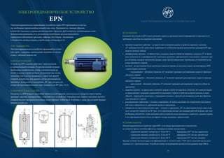 ЭЛЕКТРОГИДРАВЛИЧЕСКОЕ УСТРОЙСТВО
EPN
!Электрогидравлические управляющие устройства серии EPN применяются в местах,
где необходимо прямолинейное воздействие силы. Применяется, главным образом,
в качестве отпускного клапана двухколодочных тормозов, при котором их использование стало
оптимальным решением, но и для подъема шлагбаумов, для дистанционного
управления небольшими прессами, муфтами, вентилями, зажимными
и погрузочно-разгрузочными устройствами, стопорами и т.п.
ТИП, ПОДЪЕМ EPN
Электрогидравлическое устройство производится в типо-
вой серии с заданным номинальным подъемом в соответ-
ствии с таблицей мощностей.
РАБОЧАЯ ПОЗИЦИЯ
Устройства EPN надежно работают в вертикальной
и горизонтальной позиции. В горизонтальной позиции
необходимо позаботиться, чтобы в окончательной ра-
бочей позиции устройство было установлено так, чтобы
зажимная плата всегда находилась с левой или правой
стороны устройства. Для данного случая производитель
предлагает возможность исполнения „M“, при котором ось
отверстий присоединительных серьг повернута на 90° (рис. 1/2.1).
ПОВЕРХНОСТНАЯ ОТДЕЛКА
Поверхность EPN покрыта грунтовой синтетической краской, окончательную поверхностную отделку
проводит заказчик одновременно с отделкой всего устройства. Поверхностная защита отдельных частей и
соединительного материала исполнена таким образом, чтобы была устойчива к среде, для которой предназ-
начены устройства.
1/2 1)
38
ЭЛЕКТРОГИДРАВЛИЧЕСКОЕ УСТРОЙСТВО EPN
ИСПОЛНЕНИЕ
Основной тип устройств EPN можно различить прямо на производственном предприятии в зависимости от
требования заказчика на следующее исполнение:
• пружина возвратного действия – ее присутствие в названии модели устройства выражено символом
„P“ требуемая сила (N), допустимое надбавление и комбинация пружин для различных размеров EPN про-
водится согласно таблице
• демпфирующая пружина – ее присутствие в названии модели устройства выражено символом „T“ ее функ-
ция заключается в демпфировании конечного давления, причиненного подъемным стержнем при
ей смещении, основное применение находит, напр. при регулировочном торможении, устанавливается на
конец подъемного стержня
• вентили – для достижения более длительного времени подъема и опускания можно эксплуатировать EPN
с тремя видами вентилей:
– опускающийся – обозначен символом „K“, позволяет проводить регулирование скорости обратного
движения стержня
– поднимающийся – обозначен символом „Z“ позволяет проводить регулирование скорости подъема
движения стержня
– дроссельный – обозначен символом „S“, позволяет проводить регулирование скорости в обоих на-
правлениях
• защитная крышка – ее присутсвие в названии модели устройства выражено символом „O“; защитная крыш-
ка предотвращает осаждение загрязнений на подъемном стержне устройства во время подъема и таким
образом - повреждение прокладок с стирающимся кольцом с тряпкой для вытирания пыли при обратном
ходе подъемного стержня
• регулировочное торможение – позиция в маркировке „B“ работа заключается в исправлении хода подъем-
ной силы в зависимости от требований процесса торможения
• повернутая ось присоединительных серьг – позиция в маркировке „M“ ось присоединительных серьг в кор-
пусе статора (03) повернута на 90° (рис. 1/2.2) применение находит для лежащей рабочей позиции, при этом
необходимо обеспечить, чтобы зажимная плата устройства всегда находилась с левой или с правой стороны
и ось присоединительного болта на корпусе статора находилась горизонтально
УСЛОВИЯ РАБОТЫ
Электрогидравлическое устройство серии EPN , если между производителем и покупателем
не условлено другое, способно работать в следующих условиях эксплуатации:
– в диапазоне внешних температур от–20 до+40 °C маркировка„N23“ так наз. нормальная
– в диапазоне внешних температур от–25 до+45 °C маркировка„T23“ так наз. тропическая
– в диапазоне внешних температур от–40 до+40 °C маркировка„F23“ так наз. холодная
Прочие условия эксплуатации класифицированы в соответствии с ČSN могут исполняться по дого-
воренности с производителем. Устройство можно эксплуатировать до высоты над уровнем моря 2000 м.
39
 