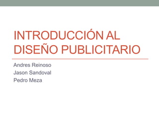 INTRODUCCIÓN AL
DISEÑO PUBLICITARIO
Andres Reinoso
Jason Sandoval
Pedro Meza
 
