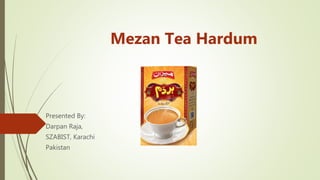 Mezan Tea Hardum
Presented By:
Darpan Raja,
SZABIST, Karachi
Pakistan
 