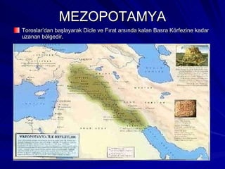 MEZOPOTAMYA <ul><li>Toroslar’dan başlayarak Dicle ve Fırat arsında kalan Basra Körfezine kadar uzanan bölgedir. </li></ul>