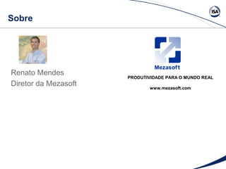 Sobre 
Renato Mendes 
Diretor da Mezasoft 
PRODUTIVIDADE PARA O MUNDO REAL 
www.mezasoft.com 
 