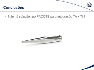 Conclusões 
• Não há solução tipo PACOTE para integração TA x TI ! 
 