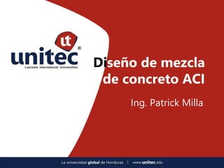 Diseño de mezcla
de concreto ACI
Ing. Patrick Milla
 