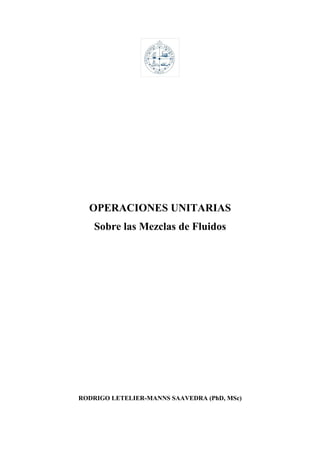 OPERACIONES UNITARIAS
Sobre las Mezclas de Fluidos
RODRIGO LETELIER-MANNS SAAVEDRA (PhD, MSc)
 