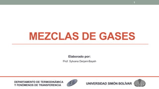 MEZCLAS DE GASES
DEPARTAMENTO DE TERMODINÁMICA
Y FENÓMENOS DE TRANSFERENCIA
UNIVERSIDAD SIMÓN BOLÍVAR
1
Elaborado por:
Prof. Sylvana Derjani-Bayeh
 