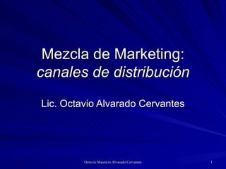 Mezcla de Marketing:  canales de distribución Lic. Octavio Alvarado Cervantes 