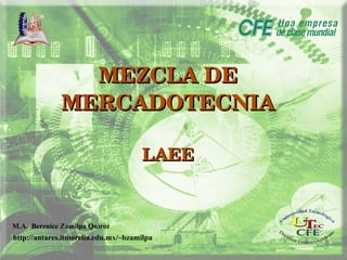 MEZCLA DE MERCADOTECNIA LAEE M.A.  Berenice Zamilpa Quiroz http://antares.itmorelia.edu.mx/~bzamilpa 