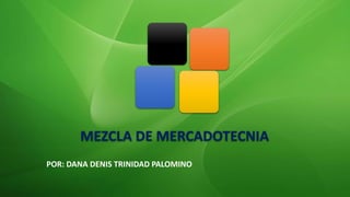 MEZCLA DE MERCADOTECNIA
POR: DANA DENIS TRINIDAD PALOMINO
 