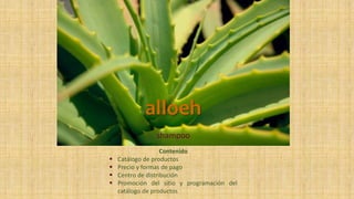 .
alloeh
shampoo
Contenido
 Catálogo de productos
 Precio y formas de pago
 Centro de distribución
 Promoción del sitio y programación del
catálogo de productos
 