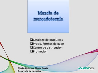 Catalogo de productos
Precio, Formas de pago
Centro de distribución
Promoción
Gloria Alejandra Alaniz García
Desarrollo de negocios
 