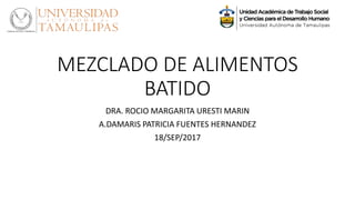 MEZCLADO DE ALIMENTOS
BATIDO
DRA. ROCIO MARGARITA URESTI MARIN
A.DAMARIS PATRICIA FUENTES HERNANDEZ
18/SEP/2017
 