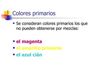 Colores primarios Se consideran colores primarios los que no pueden obtenerse por mezclas: el magenta el amarillo primario   el azul cián 