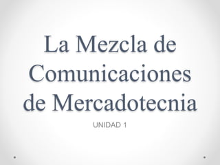 La Mezcla de 
Comunicaciones 
de Mercadotecnia 
UNIDAD 1 
 