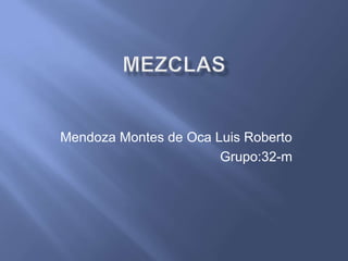 mezclas Mendoza Montes de Oca Luis Roberto Grupo:32-m 