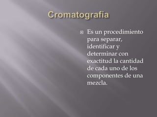    Es un procedimiento
    para separar,
    identificar y
    determinar con
    exactitud la cantidad
    de cada uno de los
    componentes de una
    mezcla.
 