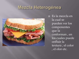    Es la mezcla en
    la cual se
    pueden ver los
    componentes
    que la
    conforman , en
    los cuales puede
    onfluir la
    textura , el color
    , el olor etc.
 