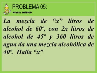 La mezcla de “x” litros de
alcohol de 60º, con 2x litros de
alcohol de 45º y 360 litros de
agua da una mezcla alcohólica de
40º. Halla “x”
 