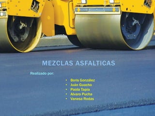 MEZCLAS ASFALTICAS
• Boris González
• Juán Guacho
• Paola Tapia
• Alvaro Pucha
• Vanesa Rodas
Realizado por:
 