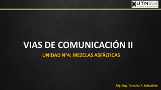 VIAS DE COMUNICACIÓN II
UNIDAD N°4: MEZCLAS ASFÁLTICAS
Mg. Ing. Rosales F. Sebastián
 