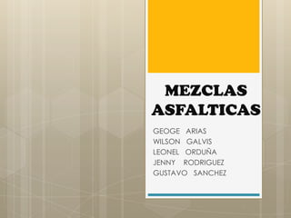 MEZCLAS
ASFALTICAS
GEOGE ARIAS
WILSON GALVIS
LEONEL ORDUÑA
JENNY RODRIGUEZ
GUSTAVO SANCHEZ
 