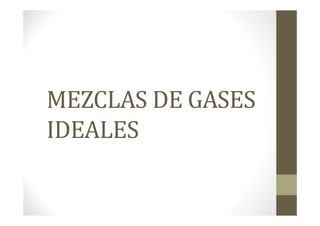 MEZCLAS DE GASES
IDEALES
 
