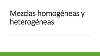 Mezclas homogéneas y
heterogéneas
 