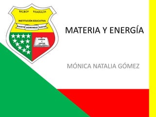 MATERIA Y ENERGÍA
MÓNICA NATALIA GÓMEZ
 